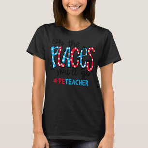 Oh The Places You Will Go Physical Education Pe Te T-Shirt