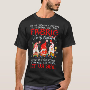 Oh The Weather Outside Is Frightful But This Fabri T-Shirt