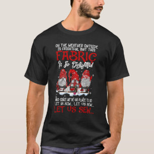 Oh The Weather Outside Is Frightful But This Fabri T-Shirt