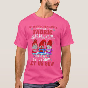 Oh The Weather Outside Is Frightful - Let Us Sew - T-Shirt