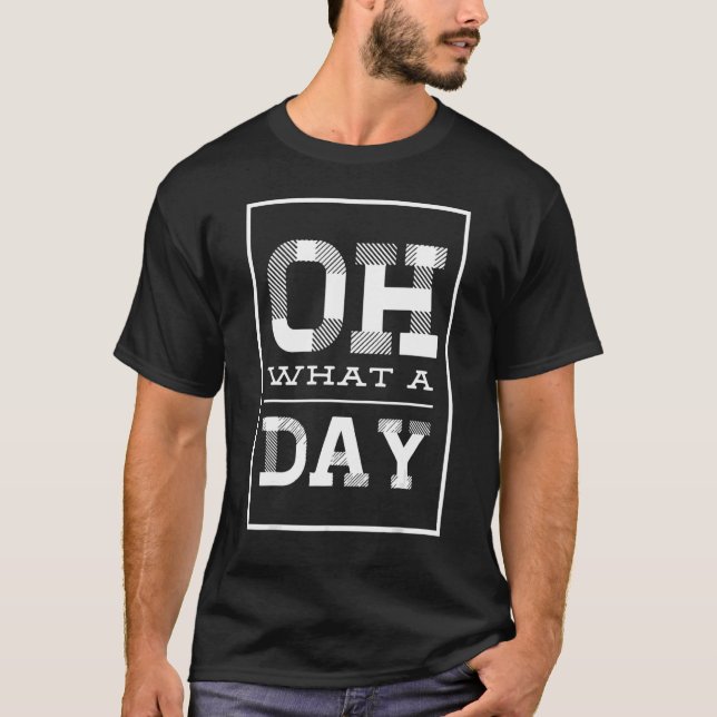 Oh What A Day Quote For Both Men And Woman 2 T-Shirt (Front)