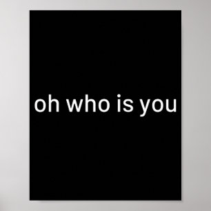 Oh Who Is You Funny Quote Poster