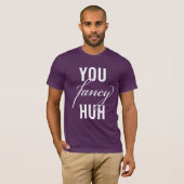 Oh, You Fancy, Huh? Joke T-Shirt (Front Full)