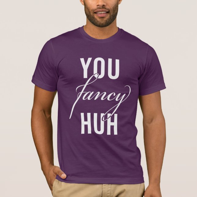 Oh, You Fancy, Huh? Joke T-Shirt (Front)