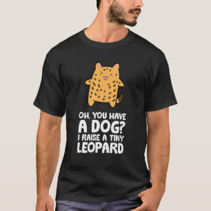 Oh You Have A Dog I Raise A Tiny Leopard Bengal Ca T-Shirt