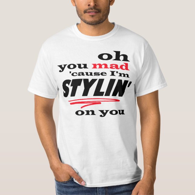 Oh You Mad Cause I'm Stylin On You T-Shirt (Front)