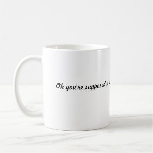 “Oh, You’re Supposed to Care Coffee Mug