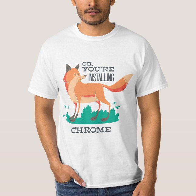 Oh, You're Installing Chrome? – Funny Fox Browser  T-Shirt (Front)