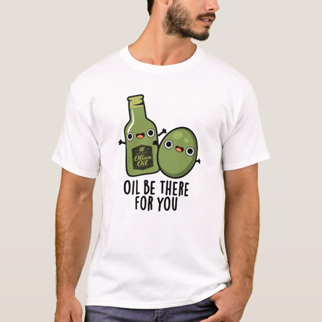 Oil Be There For You Funny Olive Pun T-Shirt (Front)