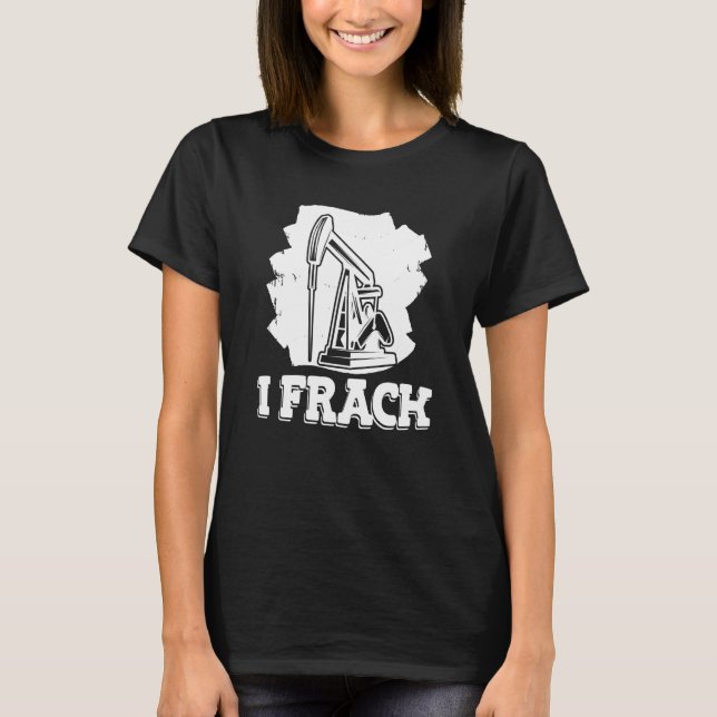 Oil Drilling Fracker  Oilfield Fracking T-Shirt (Front)