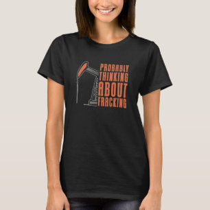 Oil Drilling Oilfield Fracker  Fracking T-Shirt