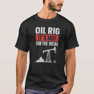 Oil Rig It's Not For The Weak Quote For An Oilfie T-Shirt