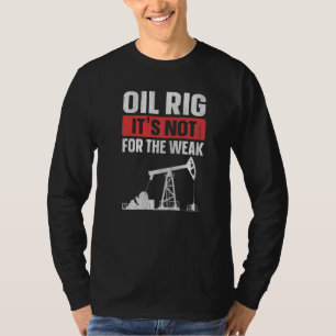 Oil Rig It's Not For The Weak Quote For An Oilfie T-Shirt