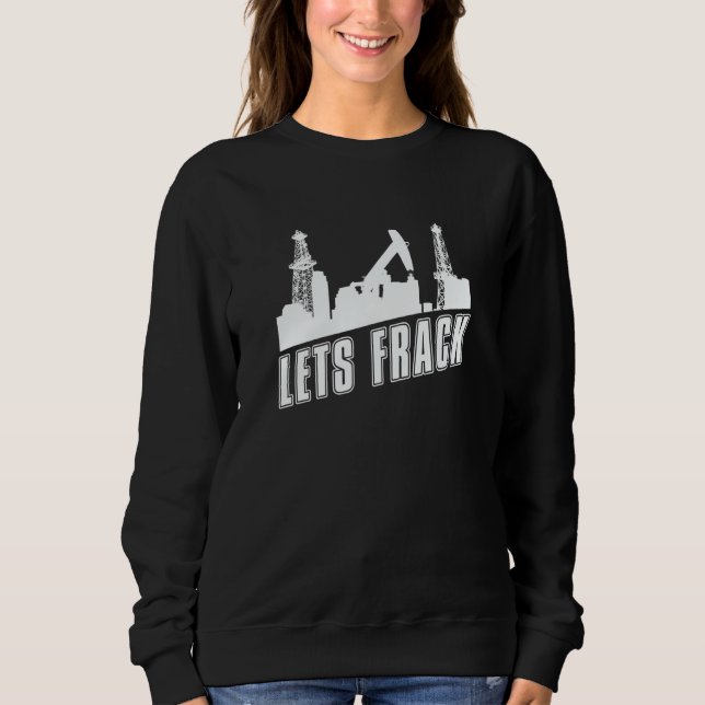 Oilfield Humor Fracker  Oil Drilling Fracking Sweatshirt (Front)