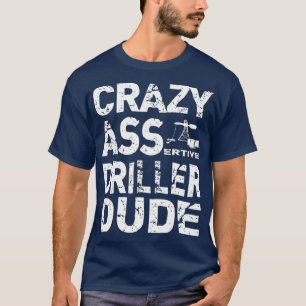 Oilfield Well Driller T  Funny Assertive Rigger T-Shirt