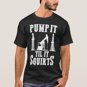 Oilfield Worker Oildrilling Oil Rig Pump It Til It T-Shirt