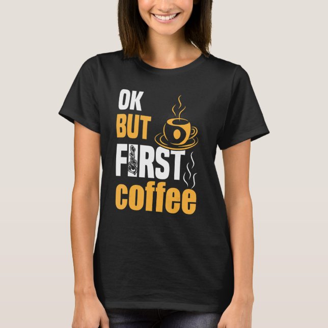 Ok but First Coffee 4 T-Shirt (Front)