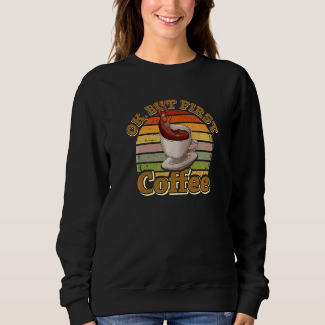 Ok But First Coffee   Coffee Sweatshirt (Front)