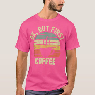 Ok But First Coffee  Funny Coffee Lover  T-Shirt