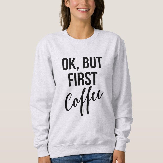 OK, But first coffee sweatshirt (Front)