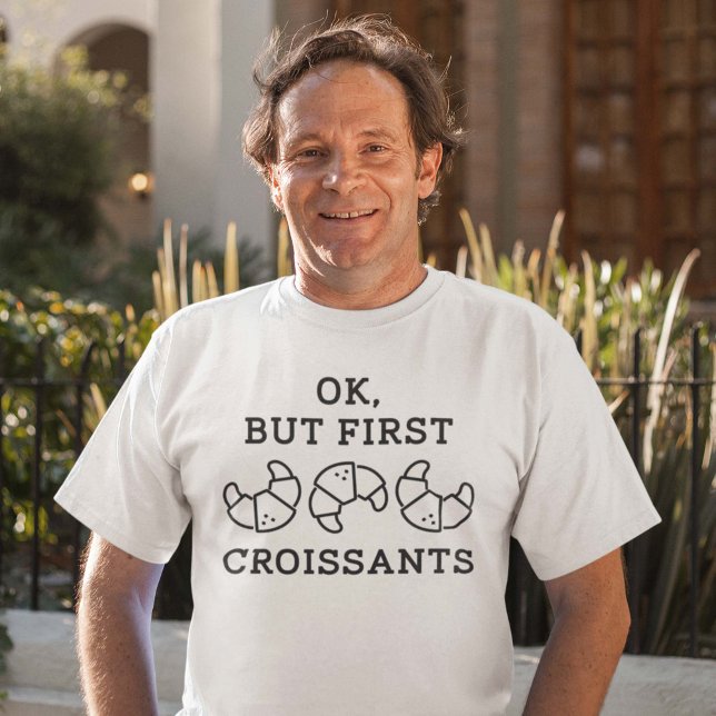 Ok But First Croissants T-Shirt (Ok But First Croissants Shirt)