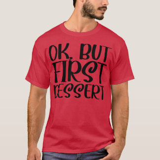 OK But First Dessert 1 T-Shirt
