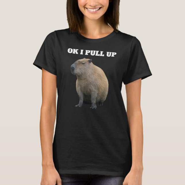 Ok I Pull Up Capybara  Meme Capybara T-Shirt (Front)