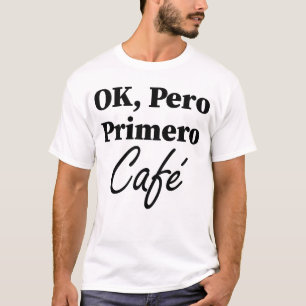 Ok Pero Primero Café Funny Coffee Lover Spanish T-Shirt