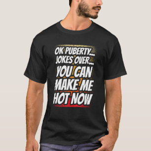 Ok Puberty Jokes Over You Can Make Me Hot Now Adol T-Shirt