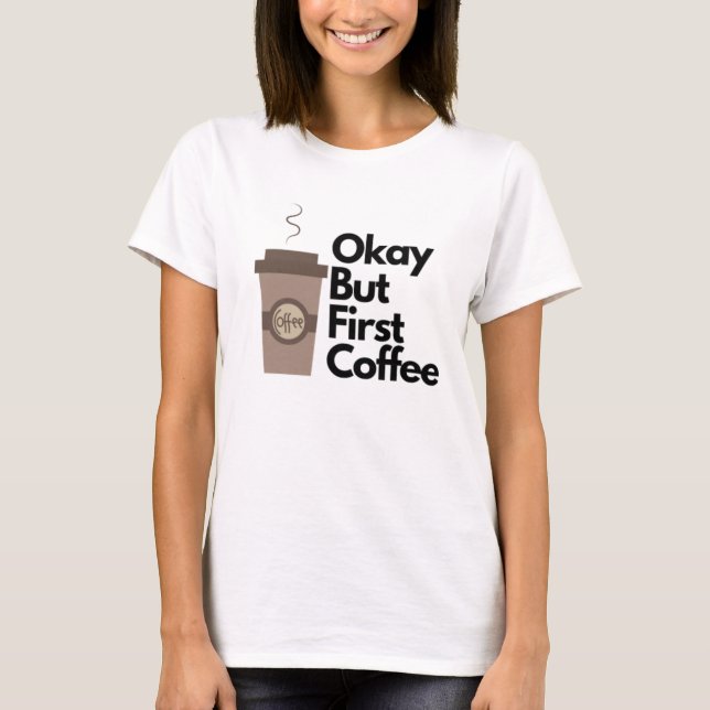 Okay but first coffee T-Shirt (Front)