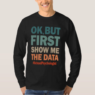 Okay But First Show Me The Data Funny School Psych T-Shirt