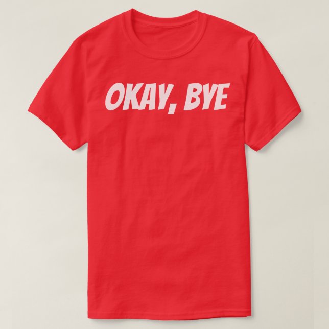Okay Bye Funny Sarcastic Saying 1 T-Shirt (Design Front)