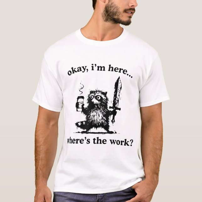 Okay I'M Here Where'S The Work Racoon With Coffee T-Shirt (Front)