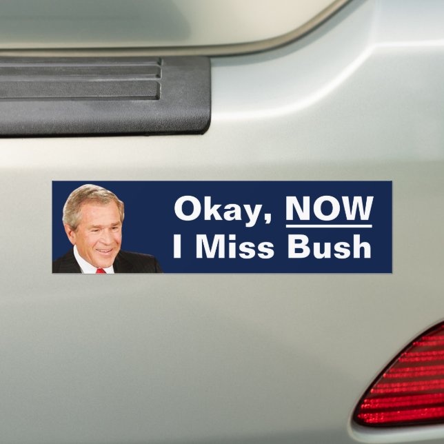 Okay Now I Miss President Bush - Anti Trump Bumper Sticker (On Car)