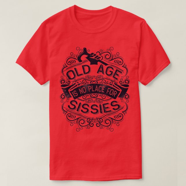 Old Age is no Place for Sissies T-Shirt (Design Front)