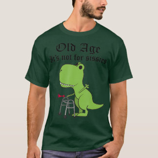 Old Age Not For Sissies Dinosaur Geriatric T-Shirt