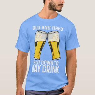 Old And Tired But Down To Day Drink T-Shirt