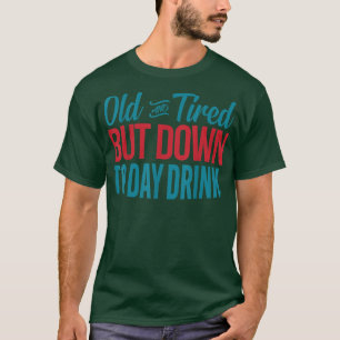 Old And Tired But Down To Day Drinking Funny Drink T-Shirt