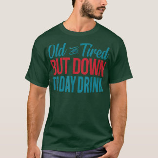 Old And Tired But Down To Day Drinking Funny Drink T-Shirt