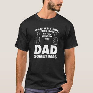 Old As I Am This Son Still Missed His Dad Father T-Shirt