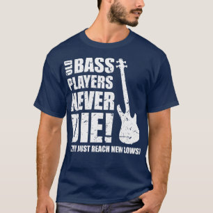 OLD BASS PLAYERS NEVER DIE THEY JUST REACH NEW LOW T-Shirt