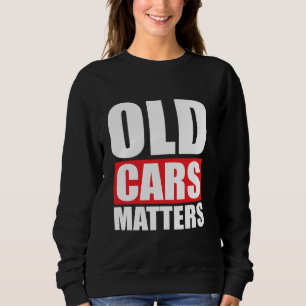 Old Cars Matter Funny Grandpa Classic Vintage Sweatshirt