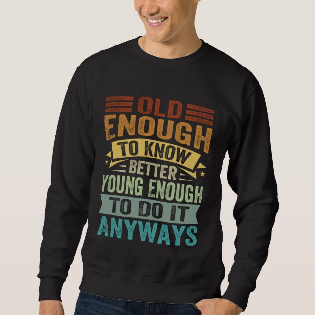 Old Enough To Know Better Young Enough To Do It An Sweatshirt (Front)