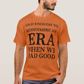 Old Enough to Remember an ERA When We Had Good T-Shirt