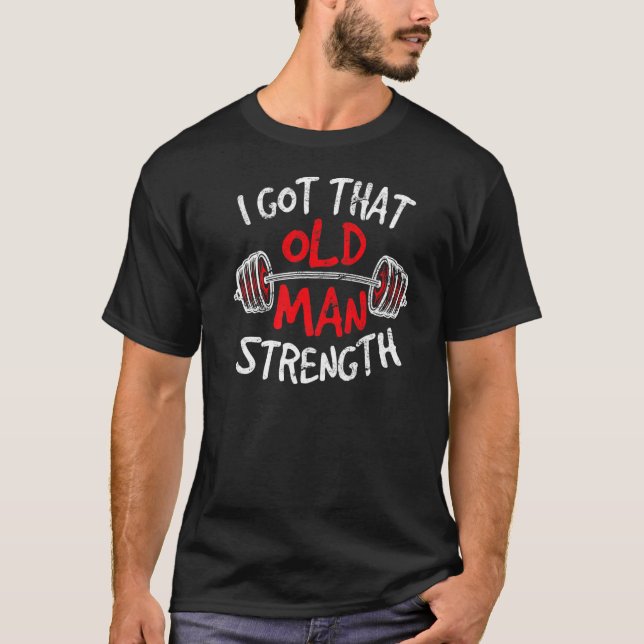 Old Man Strength Funny Weightlifting Workout Gym T T-Shirt (Front)