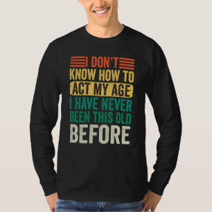 Old People Sayings I Don't Know How To Act My Age T-Shirt
