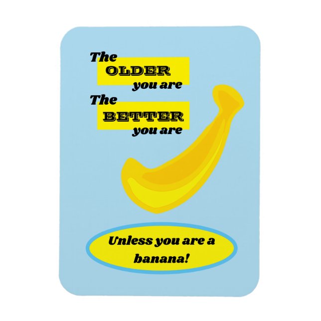 Older you are, better you are, unless a banana magnet (Vertical)