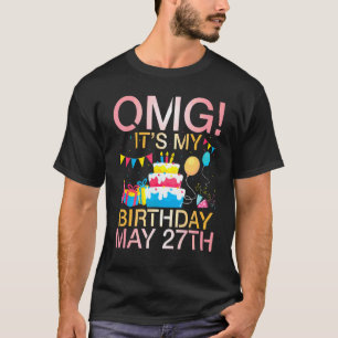 Omg It's My Birthday On May 27th Happy To Me You M T-Shirt