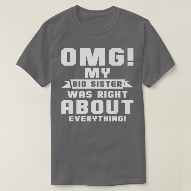 OMG My Big Sister Was Right About Everything  T-Shirt (Design Front)