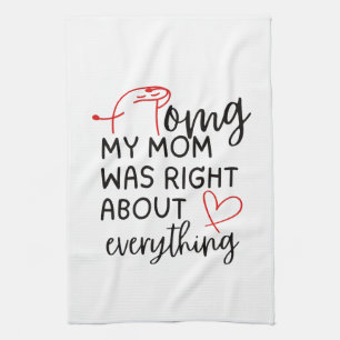 OMG My Mom was Right About Everything Tea Towel